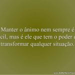 Manter o ânimo nem sempre é fácil, mas é ele que tem o poder de transformar qualquer situação.