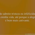 Não admito tristeza ou infelicidade na minha vida, até porque a alegria é bem mais cativante.
