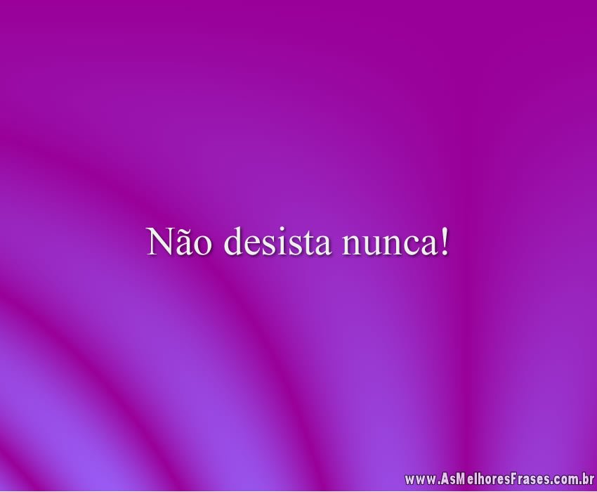 Não desista nunca!