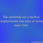 Não pretenda ser a melhor, simplesmente lute para se tornar mais forte.