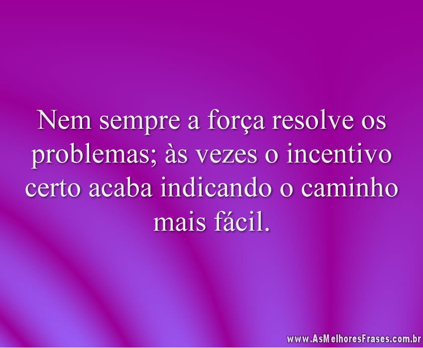 Nem sempre a força resolve os problemas; às vezes o incentivo certo acaba indicando o caminho mais fácil.