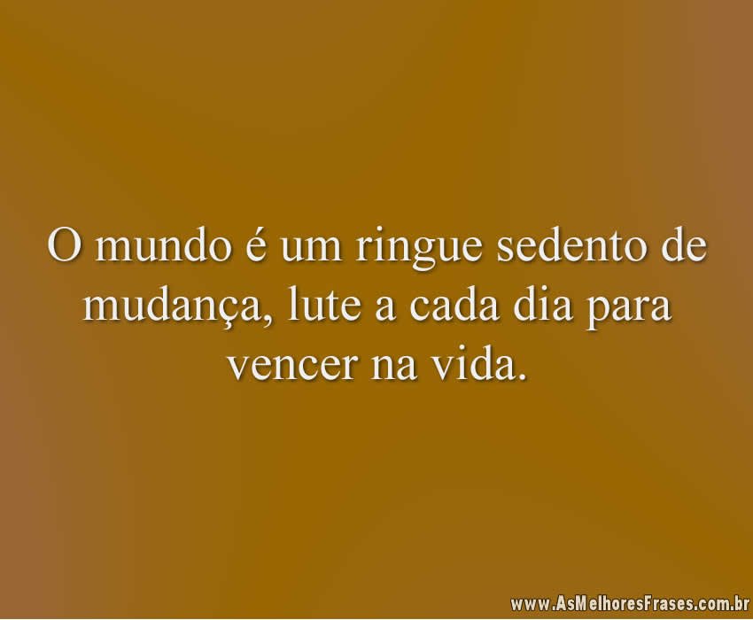 O mundo é um ringue sedento de mudança, lute a cada dia para vencer na vida.
