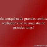 Pela conquista de grandes sonhos o sonhador vive na angústia de grandes lutas!
