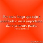 Por mais longa que seja a caminhada o mais importante é dar o primeiro passo.