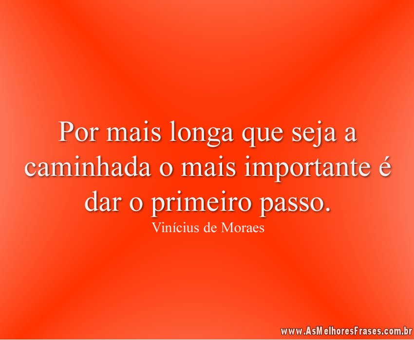 Por mais longa que seja a caminhada o mais importante é dar o primeiro passo.