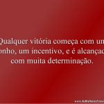 Qualquer vitória começa com um sonho, um incentivo, e é alcançada com muita determinação.