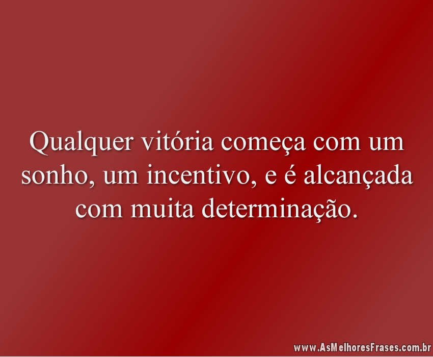 Qualquer vitória começa com um sonho, um incentivo, e é alcançada com muita determinação.