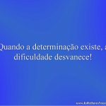 Quando a determinação existe, a dificuldade desvanece!