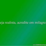 Seja realista, acredite em milagres.
