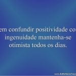 Sem confundir positividade com ingenuidade mantenha-se otimista todos os dias.