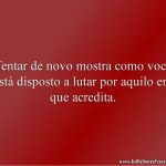 Tentar de novo mostra como você está disposto a lutar por aquilo em que acredita.
