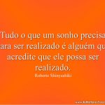 Tudo o que um sonho precisa para ser realizado é alguém que acredite que ele possa ser realizado