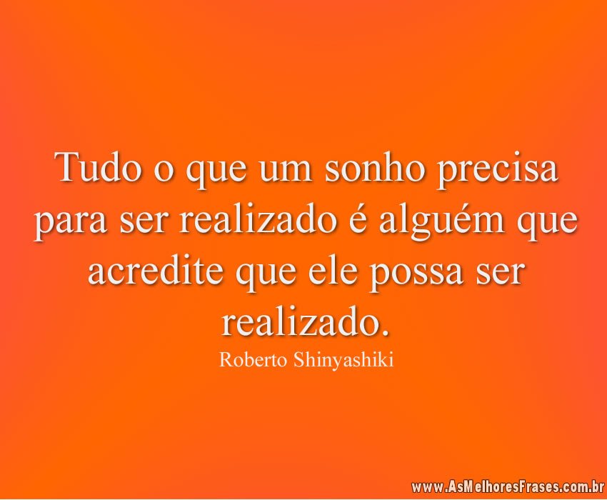 Tudo o que um sonho precisa para ser realizado é alguém que acredite que ele possa ser realizado