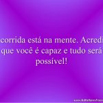 A corrida está na mente. Acredite que você é capaz e tudo será possível!