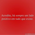 Acredite, há sempre um lado positivo em tudo que existe.