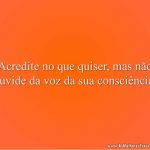 Acredite no que quiser, mas não duvide da voz da sua consciência.