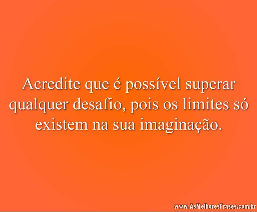 Acredite que é possível superar qualquer desafio, pois os limites só existem na sua imaginação.
