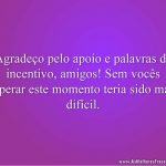 Agradeço pelo apoio e palavras de incentivo, amigos! Sem vocês superar este momento teria sido mais difícil.