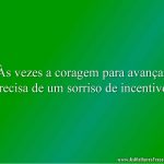 Às vezes a coragem para avançar precisa de um sorriso de incentivo.