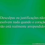 Desculpas ou justificações não resolvem nada quando o coração não está realmente arrependido.