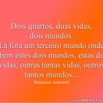 Dois quartos, duas vidas,dois mundos. Lá fora um terceiro mundo onde cabem estes dois mundos, estas duas vidas, outras tantas vidas, outros tantos mundos...