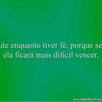 Lute enquanto tiver fé, porque sem ela ficará mais difícil vencer.