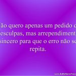 Não quero apenas um pedido de desculpas, mas arrependimento sincero para que o erro não se repita.