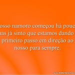 Nosso namoro começou há pouco, mas já sinto que estamos dando o primeiro passo em direção ao nosso para sempre.