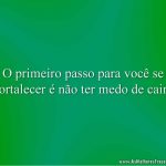 O primeiro passo para você se fortalecer é não ter medo de cair!