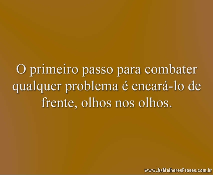 O primeiro passo para combater qualquer problema é encará-lo de frente, olhos nos olhos.