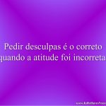 Pedir desculpas é o correto quando a atitude foi incorreta.