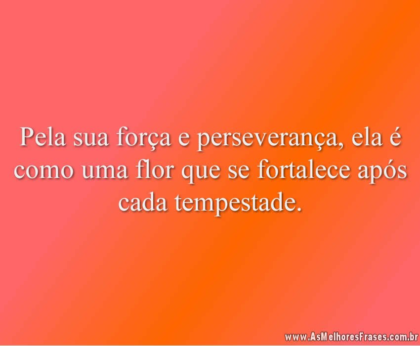 Pela sua força e perseverança, ela é como uma flor que se fortalece após cada tempestade.