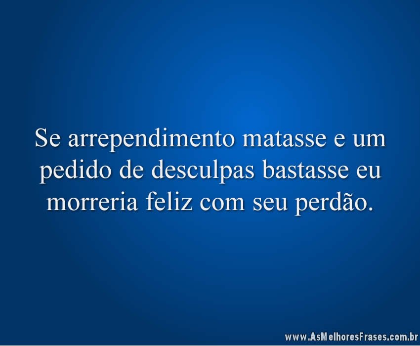 Se arrependimento matasse - As Melhores Frases Se arrependimento matasse - As Melhores Frases