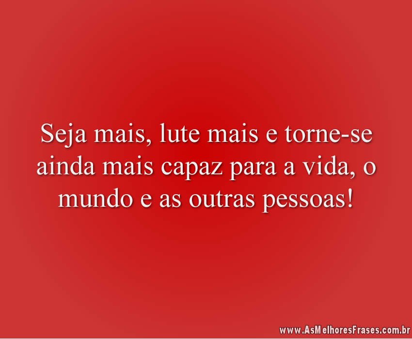 Seja mais, lute mais e tornese ainda As Melhores Frases
