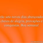 Serão sete novos dias abençoados e cheios de alegria, provações e conquistas. Boa semana!