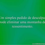 Um simples pedido de desculpas pode eliminar uma montanha de ressentimento.