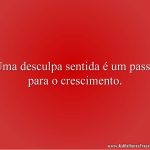 Uma desculpa sentida é um passo para o crescimento.