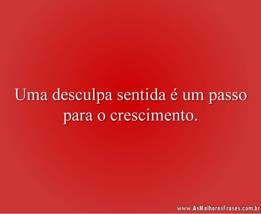 Uma desculpa sentida é um passo para o crescimento.