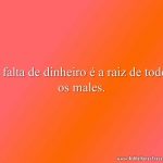 A falta de dinheiro é a raiz de todos os males.