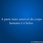 A parte mais sensível do corpo humano é o bolso.
