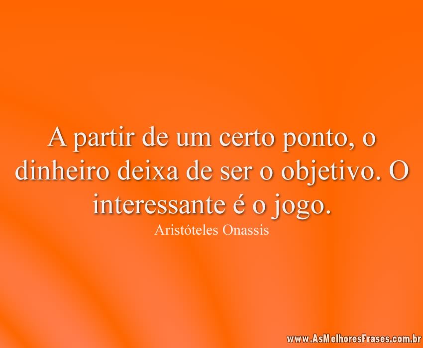 A partir de um certo ponto, o dinheiro deixa de ser o objetivo. O interessante é o jogo.