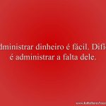 Administrar dinheiro é fácil. Difícil é administrar a falta dele.