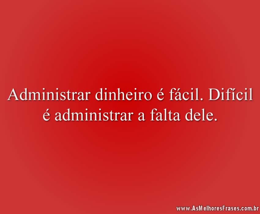 Administrar dinheiro é fácil. Difícil é administrar a falta dele.