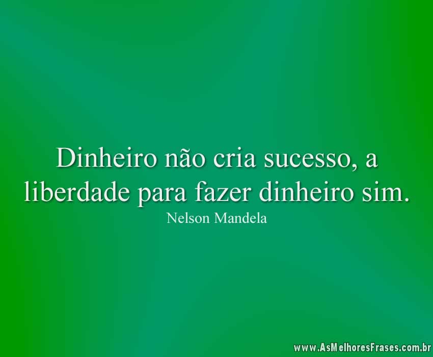 Dinheiro não cria sucesso, a liberdade para fazer dinheiro sim.