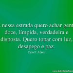 E nessa estrada quero achar gente doce, límpida, verdadeira e disposta. Quero topar com luz, desapego e paz