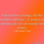 Educai bem a criança, dai-lhe conselhos sublimes…E podeis ter a esperança de ver um mundo sem crimes.