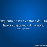 Enquanto houver vontade de lutar haverá esperança de vencer.