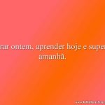 Errar ontem, aprender hoje e superar amanhã.