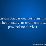 Existem pessoas que possuem muito dinheiro, mas conservam um prazer provinciano de viver.