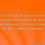 Na realidade de que as nuvens acabarão por se afastar, de que o sol regressará, vive a certeza de que dias melhores chegarão.